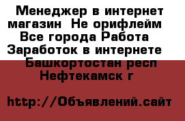 Менеджер в интернет-магазин. Не орифлейм - Все города Работа » Заработок в интернете   . Башкортостан респ.,Нефтекамск г.